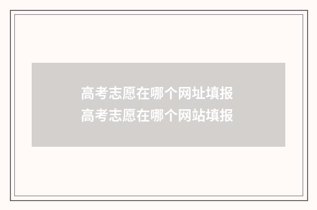 高考志愿在哪个网址填报 高考志愿在哪个网站填报