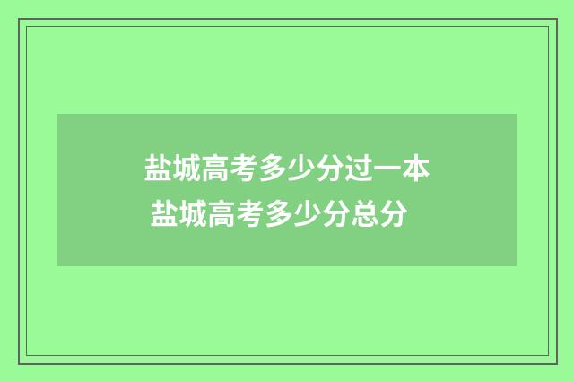 盐城高考多少分过一本 盐城高考多少分总分