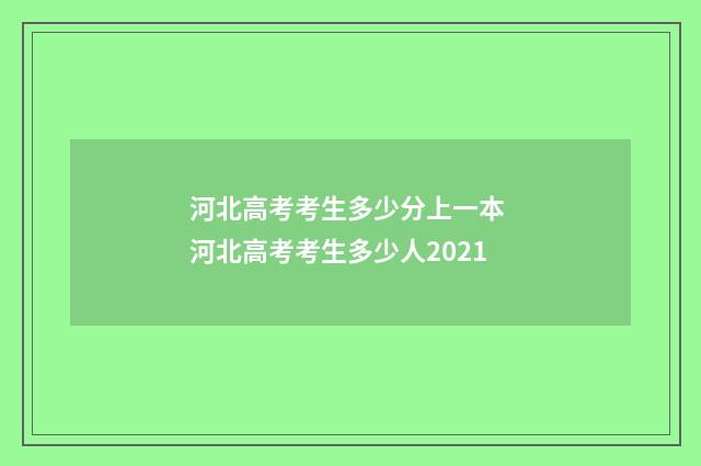 河北高考考生多少分上一本 河北高考考生多少人2021