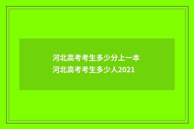 河北高考考生多少分上一本 河北高考考生多少人2021