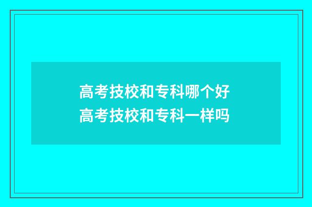 高考技校和专科哪个好 高考技校和专科一样吗