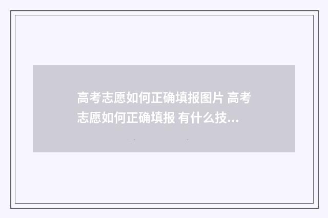 高考志愿如何正确填报图片 高考志愿如何正确填报 有什么技巧