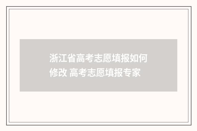 浙江省高考志愿填报如何修改 高考志愿填报专家