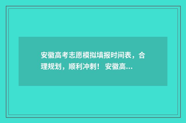 安徽高考志愿模拟填报时间表，合理规划，顺利冲刺！ 安徽高考志愿模拟填报系统官网