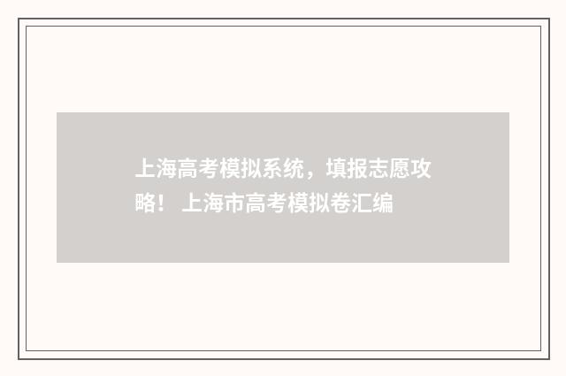 上海高考模拟系统，填报志愿攻略！ 上海市高考模拟卷汇编