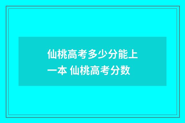 仙桃高考多少分能上一本 仙桃高考分数