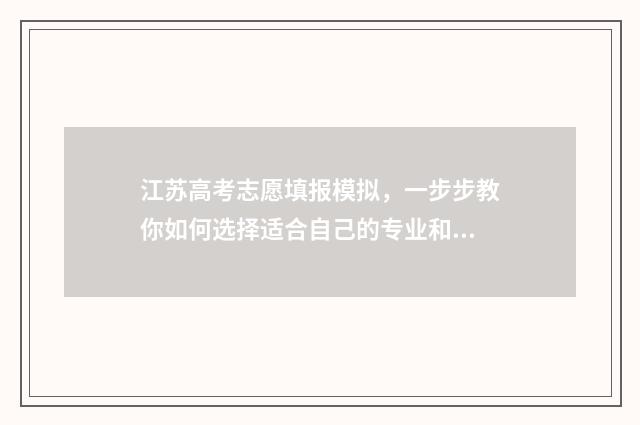 江苏高考志愿填报模拟，一步步教你如何选择适合自己的专业和学校！ 江苏高考志愿填报专业是否服从调剂怎么填