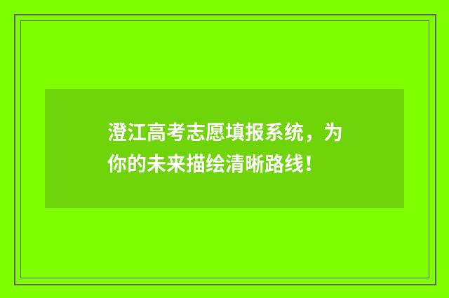 澄江高考志愿填报系统，为你的未来描绘清晰路线！