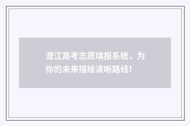 澄江高考志愿填报系统，为你的未来描绘清晰路线！