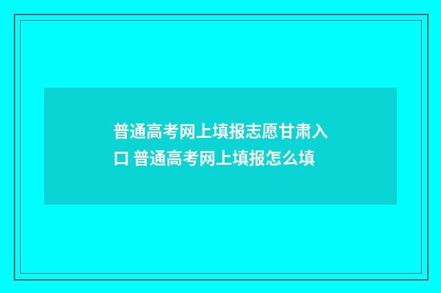 普通高考网上填报志愿甘肃入口 普通高考网上填报怎么填