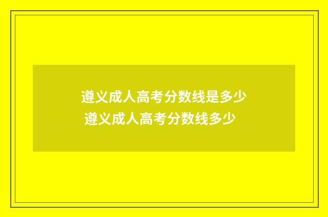 遵义成人高考分数线是多少 遵义成人高考分数线多少