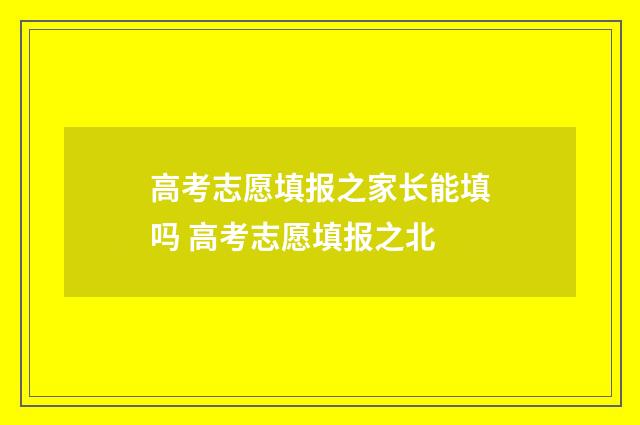 高考志愿填报之家长能填吗 高考志愿填报之北
