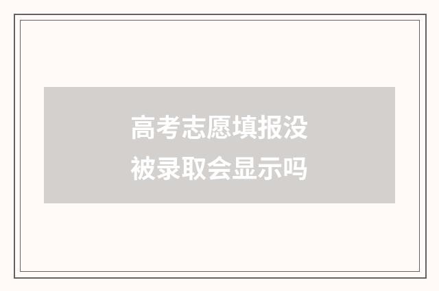 高考志愿填报没被录取会显示吗