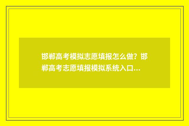 邯郸高考模拟志愿填报怎么做？邯郸高考志愿填报模拟系统入口 邯郸最新高考模拟一2021