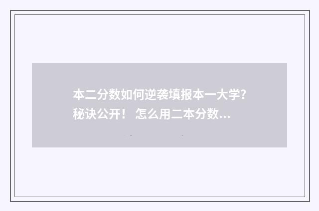 本二分数如何逆袭填报本一大学？秘诀公开！ 怎么用二本分数上一本