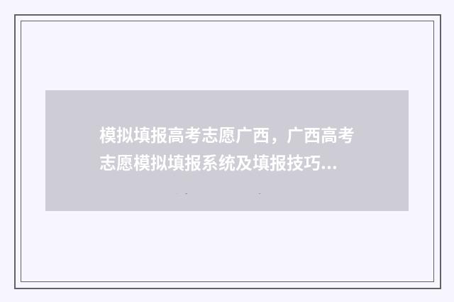模拟填报高考志愿广西，广西高考志愿模拟填报系统及填报技巧 模拟填报高考志愿可以在手机上填吗