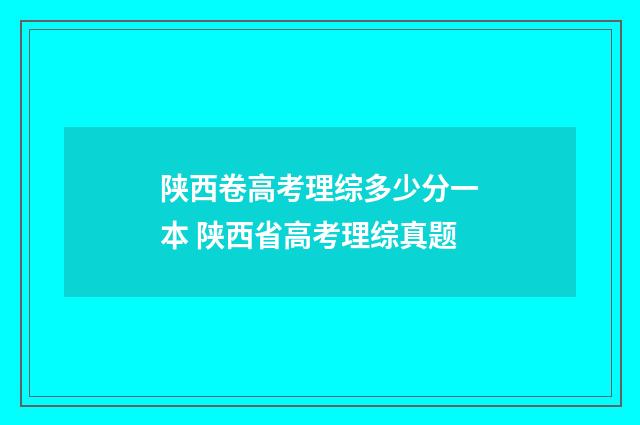 陕西卷高考理综多少分一本 陕西省高考理综真题