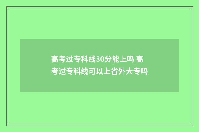 高考过专科线30分能上吗 高考过专科线可以上省外大专吗