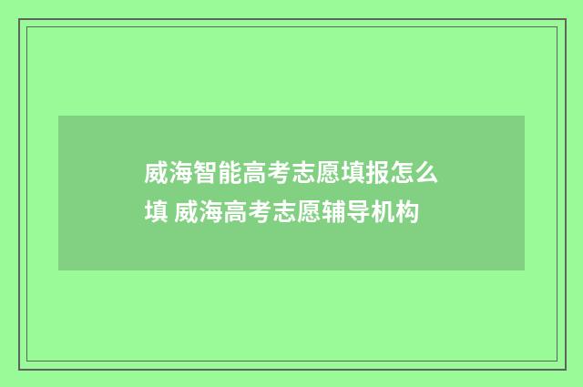 威海智能高考志愿填报怎么填 威海高考志愿辅导机构