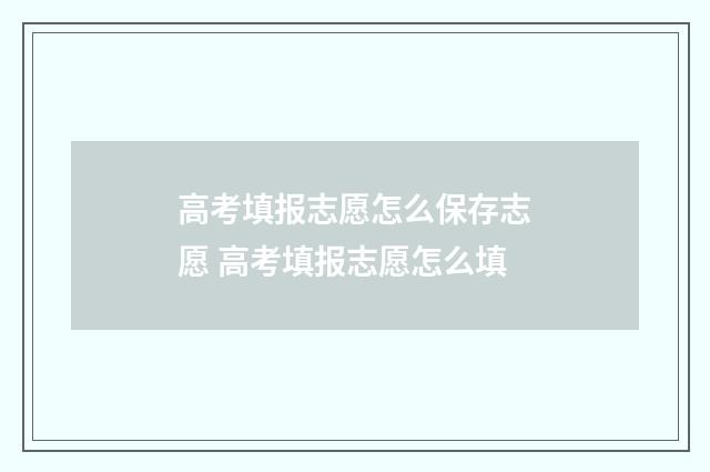 高考填报志愿怎么保存志愿 高考填报志愿怎么填
