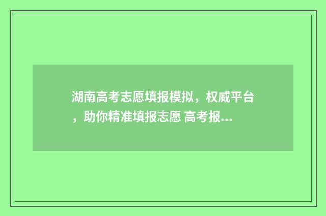 湖南高考志愿填报模拟，权威平台，助你精准填报志愿 高考报志愿