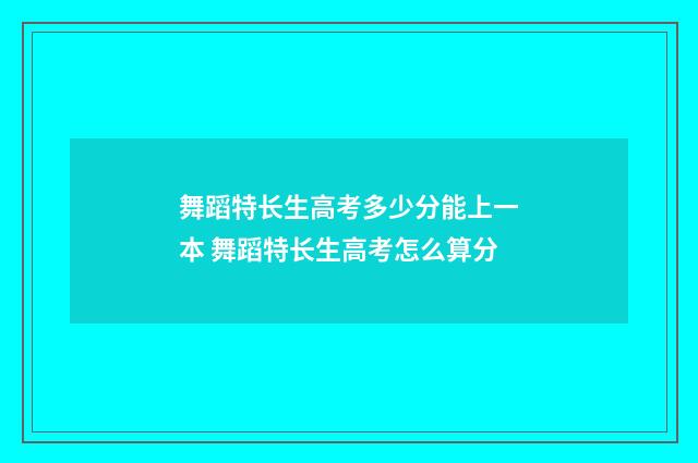 舞蹈特长生高考多少分能上一本 舞蹈特长生高考怎么算分