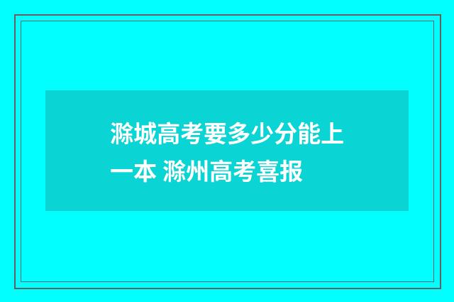 滁城高考要多少分能上一本 滁州高考喜报