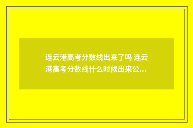 连云港高考分数线出来了吗 连云港高考分数线什么时候出来公布2024