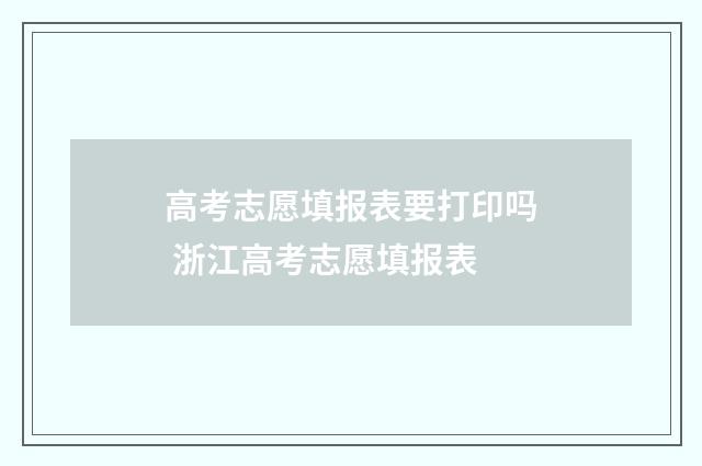 高考志愿填报表要打印吗 浙江高考志愿填报表