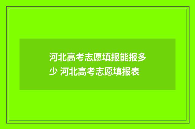 河北高考志愿填报能报多少 河北高考志愿填报表