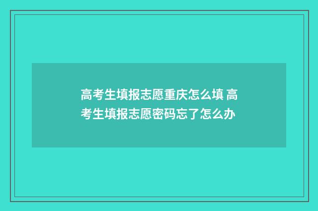 高考生填报志愿重庆怎么填 高考生填报志愿密码忘了怎么办