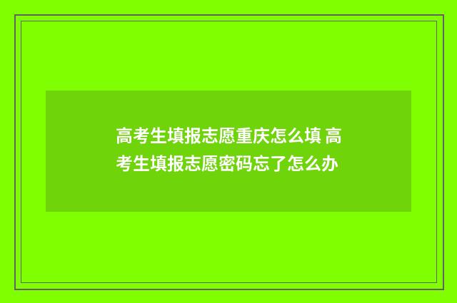 高考生填报志愿重庆怎么填 高考生填报志愿密码忘了怎么办