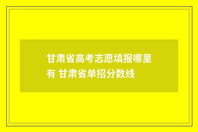 甘肃省高考志愿填报哪里有 甘肃省单招分数线