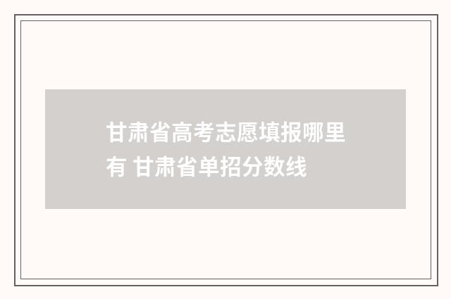 甘肃省高考志愿填报哪里有 甘肃省单招分数线
