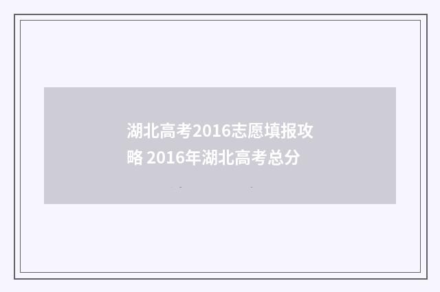 湖北高考2016志愿填报攻略 2016年湖北高考总分