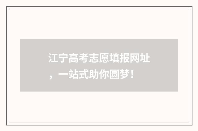 江宁高考志愿填报网址，一站式助你圆梦！