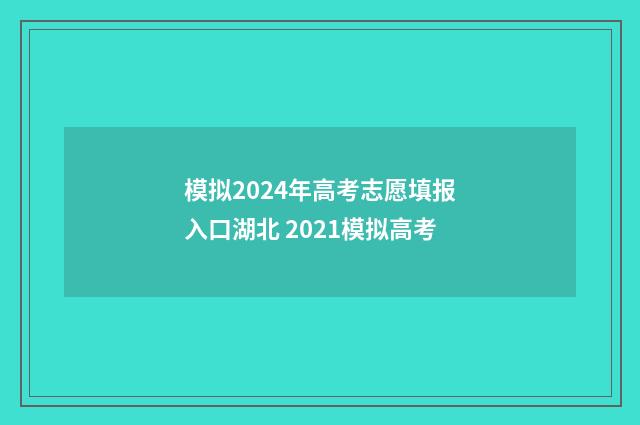 模拟2024年高考志愿填报入口湖北 2021模拟高考