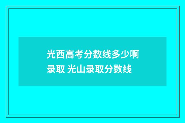 光西高考分数线多少啊录取 光山录取分数线