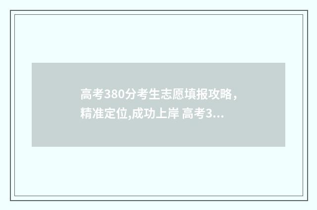 高考380分考生志愿填报攻略，精准定位,成功上岸 高考380分什么水平