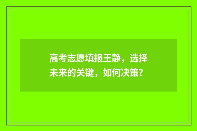 高考志愿填报王静，选择未来的关键，如何决策？