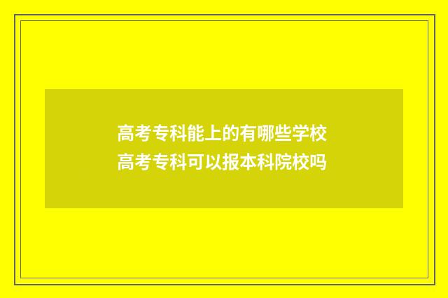高考专科能上的有哪些学校 高考专科可以报本科院校吗
