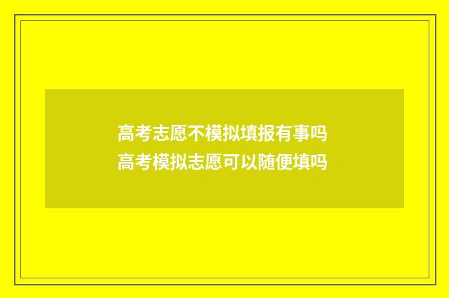高考志愿不模拟填报有事吗 高考模拟志愿可以随便填吗