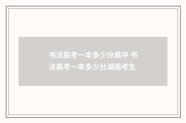 书法高考一本多少分高中 书法高考一本多少分湖南考生