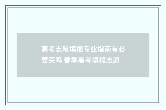 高考志愿填报专业指南有必要买吗 春季高考填报志愿