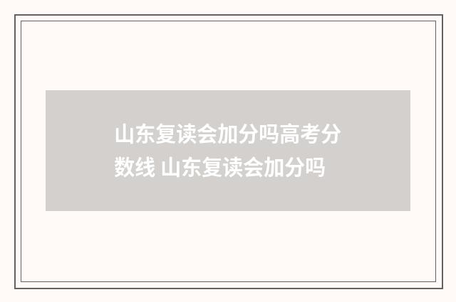 山东复读会加分吗高考分数线 山东复读会加分吗