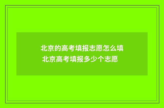 北京的高考填报志愿怎么填 北京高考填报多少个志愿