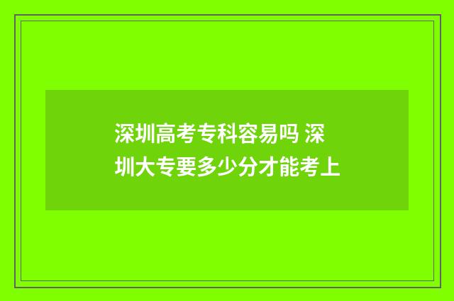 深圳高考专科容易吗 深圳大专要多少分才能考上