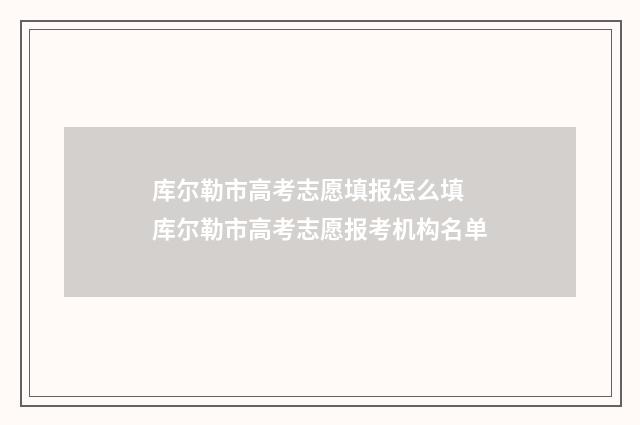 库尔勒市高考志愿填报怎么填 库尔勒市高考志愿报考机构名单