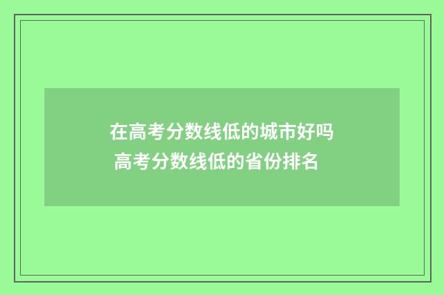 在高考分数线低的城市好吗 高考分数线低的省份排名