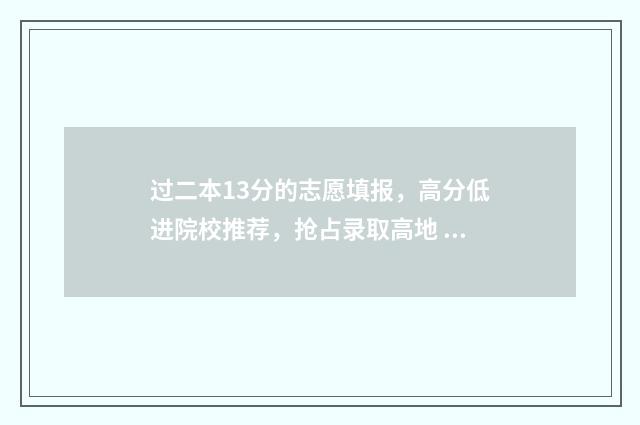 过二本13分的志愿填报，高分低进院校推荐，抢占录取高地 过二本线十几分的大学
